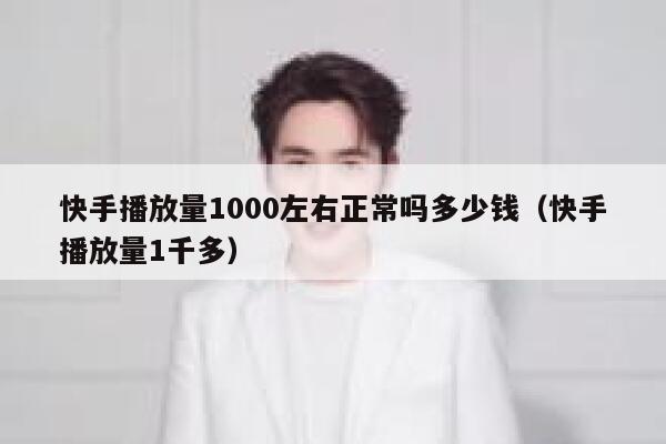 快手播放量1000左右正常吗多少钱（快手播放量1千多） 第1张
