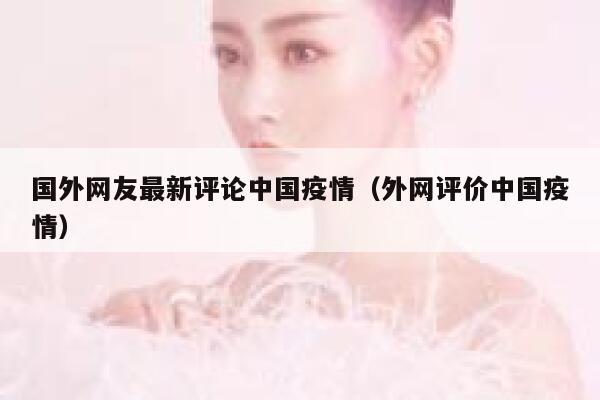 国外网友最新评论中国疫情（外网评价中国疫情） 第1张