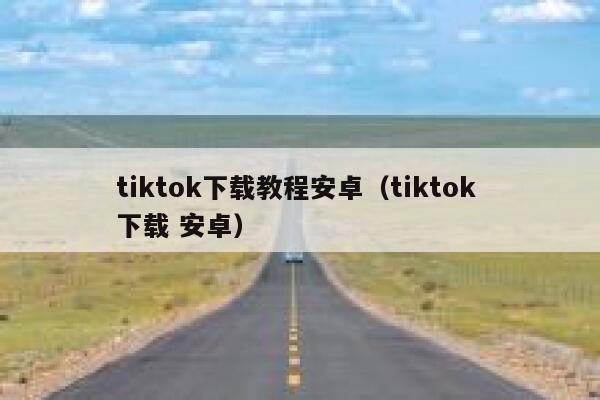 tiktok下载教程安卓（tiktok 下载 安卓） 第1张