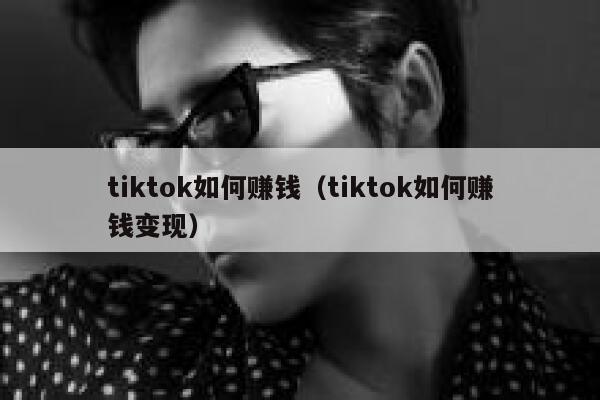 tiktok如何赚钱（tiktok如何赚钱变现） 第1张