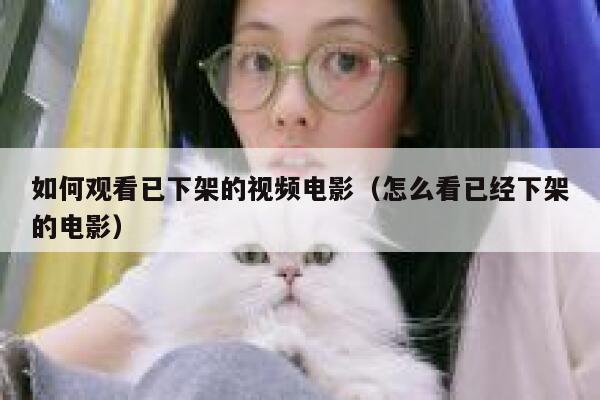 如何观看已下架的视频电影（怎么看已经下架的电影） 第1张