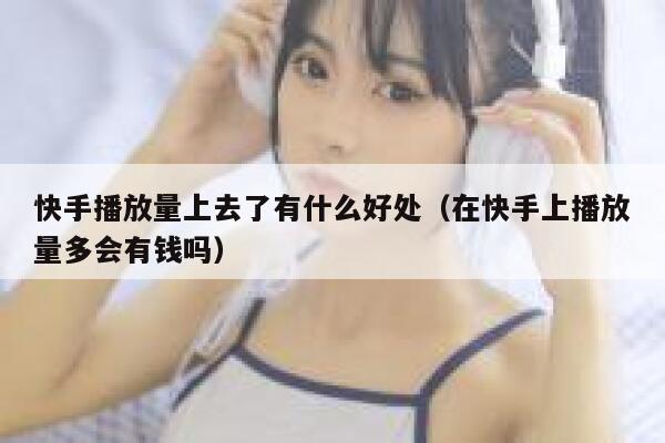 快手播放量上去了有什么好处（在快手上播放量多会有钱吗） 第1张
