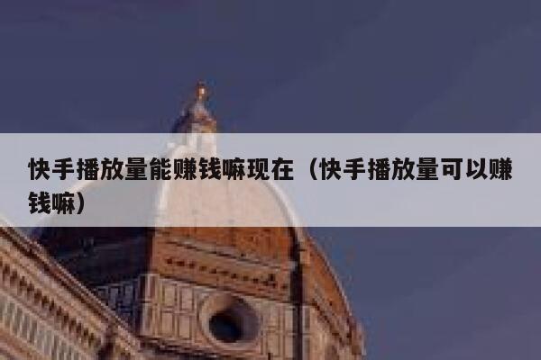 快手播放量能赚钱嘛现在(快手播放量可以赚钱嘛) 第1张 快手播放量能赚钱嘛现在(快手播放量可以赚钱嘛) 第1张
