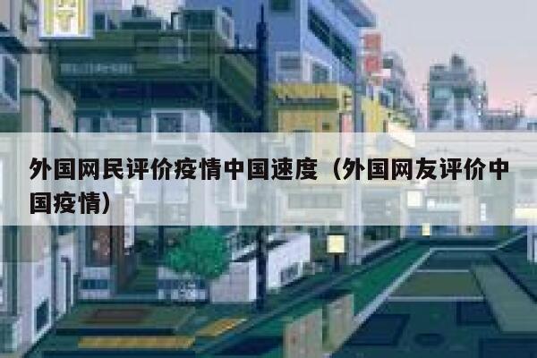 外国网民评价疫情中国速度（外国网友评价中国疫情） 第1张