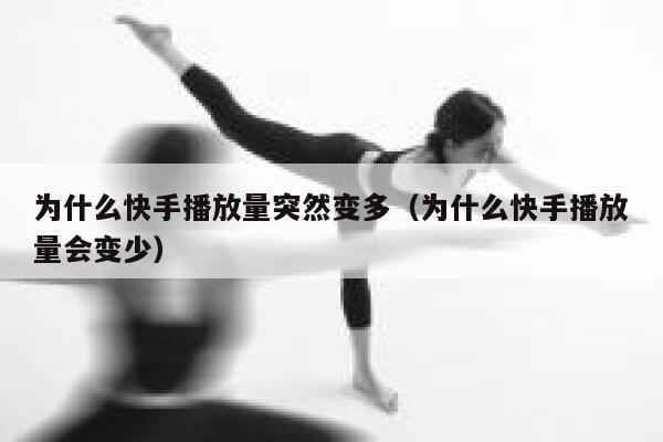为什么快手播放量突然变多（为什么快手播放量会变少） 第1张