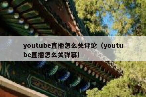 youtube直播怎么关评论（youtube直播怎么关弹幕） 第1张