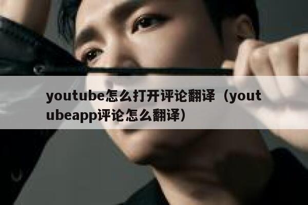 youtube怎么打开评论翻译（youtubeapp评论怎么翻译） 第1张
