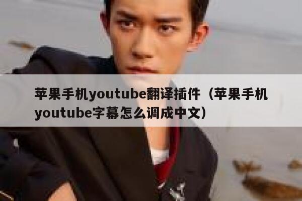 苹果手机youtube翻译插件（苹果手机youtube字幕怎么调成中文） 第1张