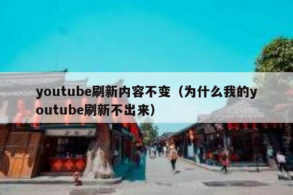 youtube刷新内容不变（为什么我的youtube刷新不出来） 第1张