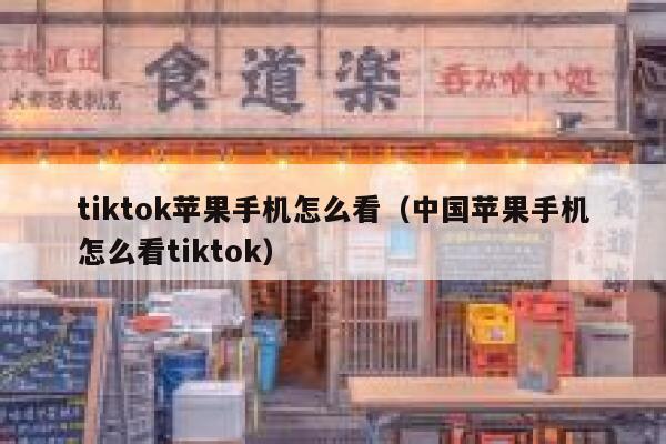 tiktok苹果手机怎么看（中国苹果手机怎么看tiktok） 第1张