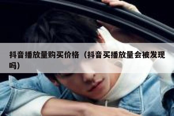 抖音播放量购买价格（抖音买播放量会被发现吗） 第1张