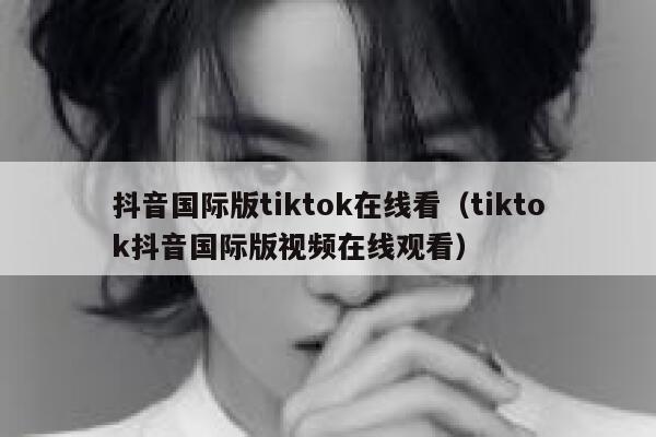 抖音国际版tiktok在线看（tiktok抖音国际版视频在线观看） 第1张
