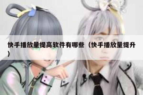 快手播放量提高软件有哪些（快手播放量提升） 第1张