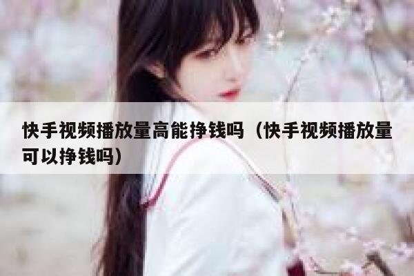 快手视频播放量高能挣钱吗（快手视频播放量可以挣钱吗） 第1张