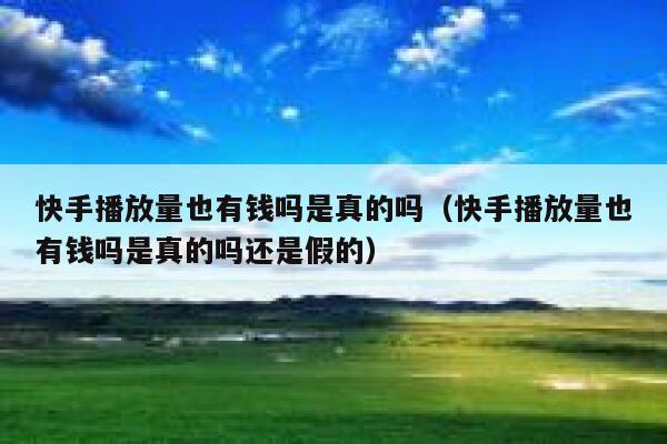 快手播放量也有钱吗是真的吗（快手播放量也有钱吗是真的吗还是假的） 第1张