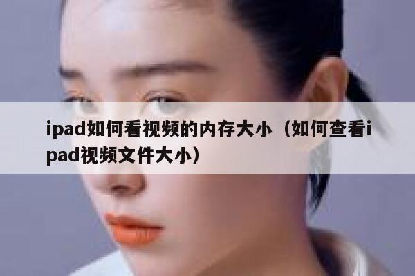 ipad如何看视频的内存大小（如何查看ipad视频文件大小） 第1张