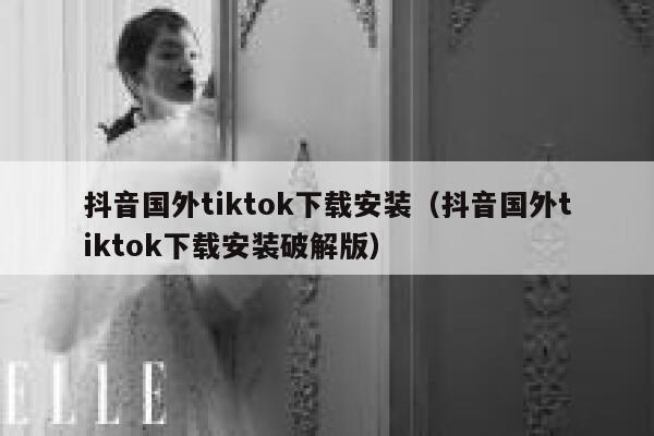 抖音国外tiktok下载安装（抖音国外tiktok下载安装破解版） 第1张
