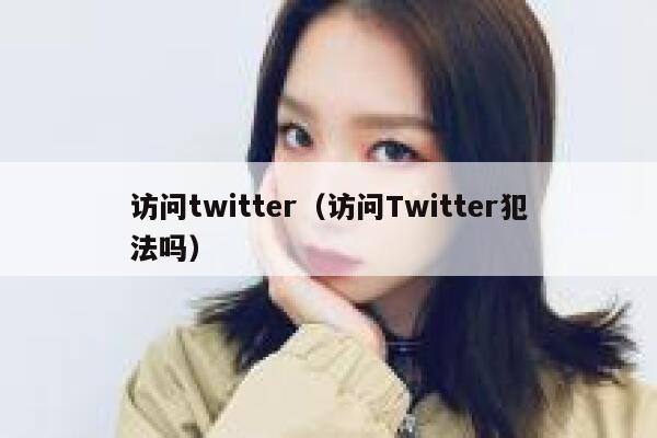 访问twitter（访问Twitter犯法吗） 第1张