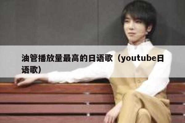 油管播放量最高的日语歌（youtube日语歌） 第1张