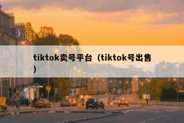 tiktok卖号平台（tiktok号出售） 第1张
