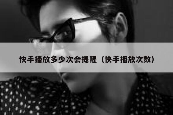 快手播放多少次会提醒（快手播放次数） 第1张