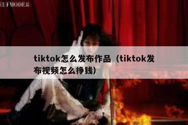 tiktok怎么发布作品（tiktok发布视频怎么挣钱） 第1张