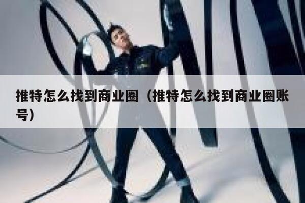 推特怎么找到商业圈（推特怎么找到商业圈账号） 第1张