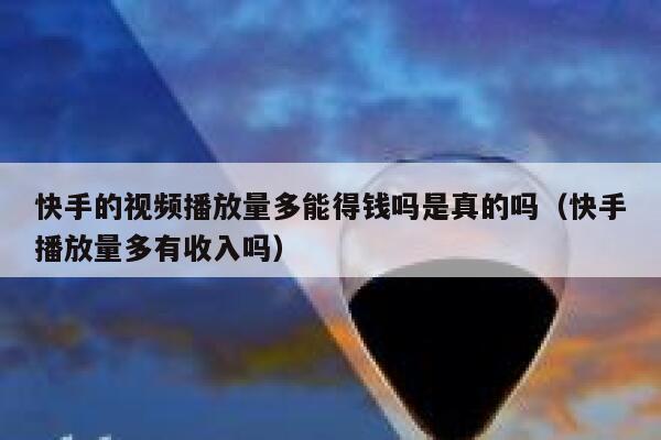 快手的视频播放量多能得钱吗是真的吗（快手播放量多有收入吗） 第1张