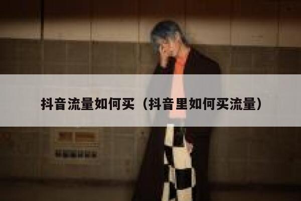抖音流量如何买（抖音里如何买流量） 第1张
