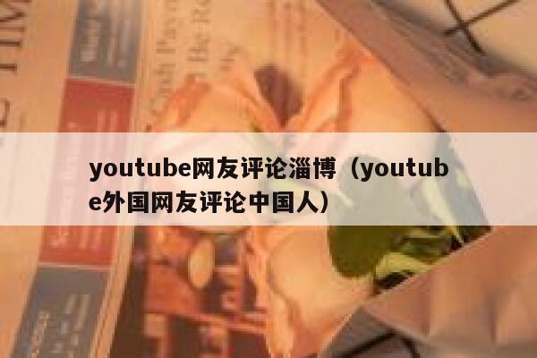 youtube网友评论淄博（youtube外国网友评论中国人） 第1张