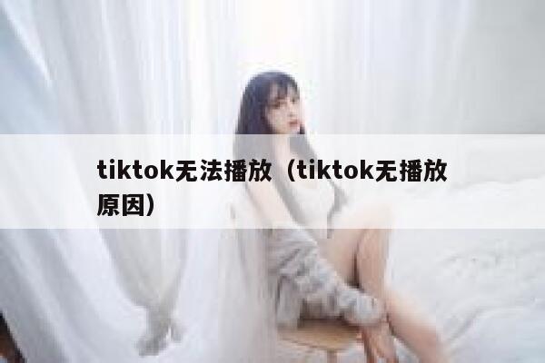 tiktok无法播放（tiktok无播放原因） 第1张