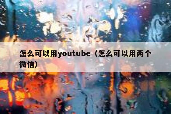 怎么可以用youtube（怎么可以用两个微信） 第1张