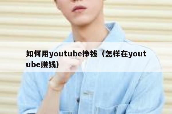 如何用youtube挣钱（怎样在youtube赚钱） 第1张