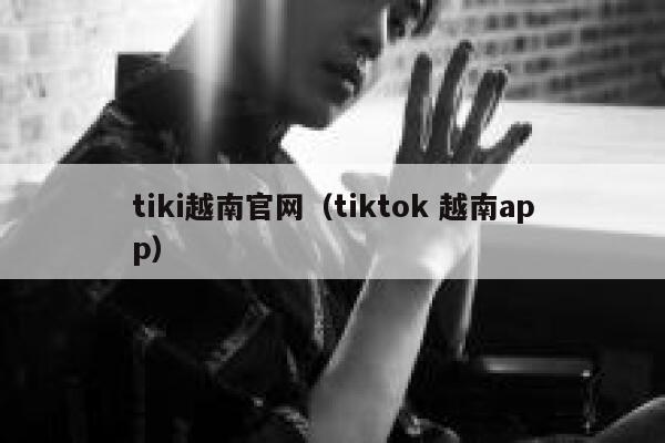 tiki越南官网（tiktok 越南app） 第1张