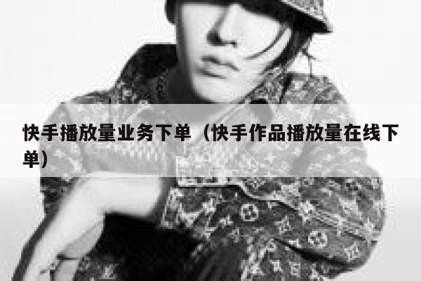 快手播放量业务下单（快手作品播放量在线下单） 第1张