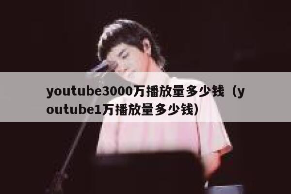 youtube3000万播放量多少钱（youtube1万播放量多少钱） 第1张