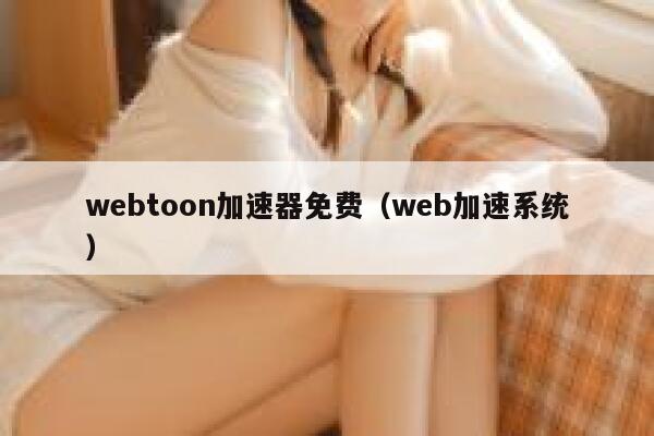 webtoon加速器免费（web加速系统） 第1张