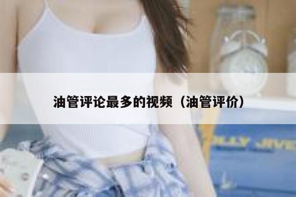 油管评论最多的视频（油管评价） 第1张