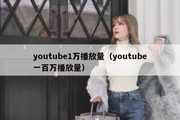 youtube1万播放量（youtube一百万播放量） 第1张