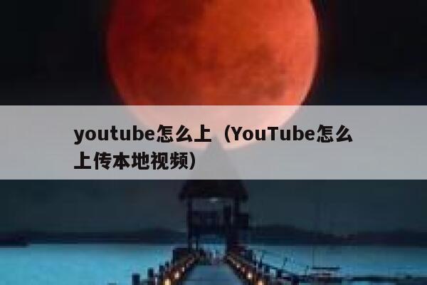 youtube怎么上（YouTube怎么上传本地视频） 第1张