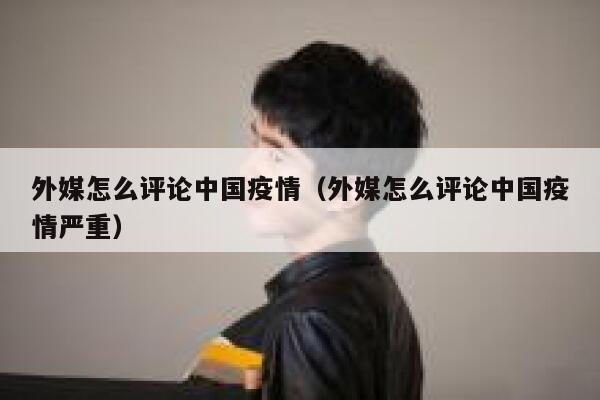 外媒怎么评论中国疫情（外媒怎么评论中国疫情严重） 第1张
