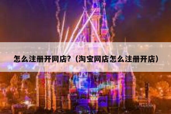 怎么注册开网店?（淘宝网店怎么注册开店） 第1张