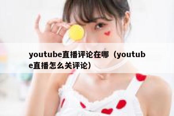 youtube直播评论在哪（youtube直播怎么关评论） 第1张