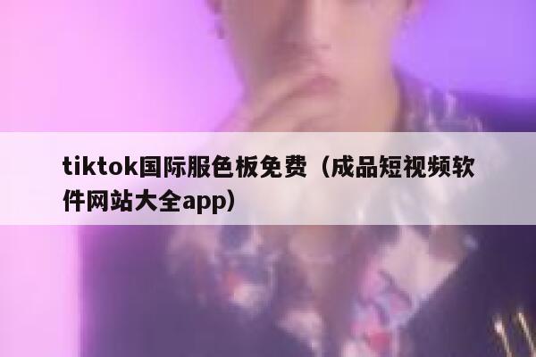 tiktok国际服色板免费（成品短视频软件网站大全app） 第1张