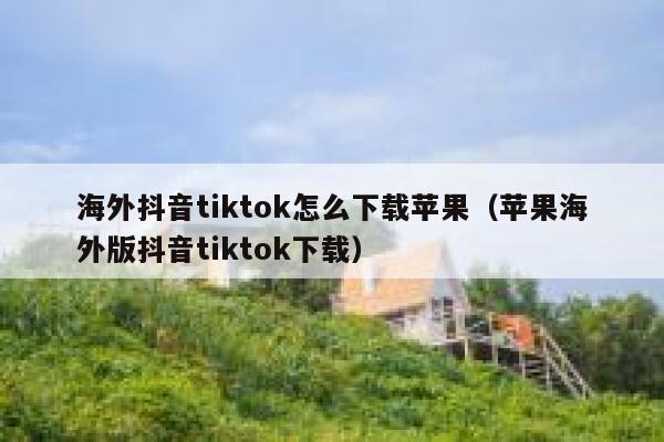 海外抖音tiktok怎么下载苹果（苹果海外版抖音tiktok下载） 第1张