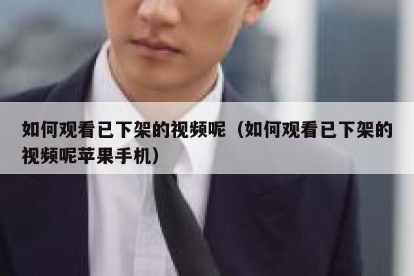 如何观看已下架的视频呢（如何观看已下架的视频呢苹果手机） 第1张