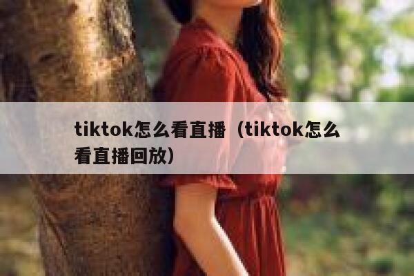 tiktok怎么看直播（tiktok怎么看直播回放） 第1张