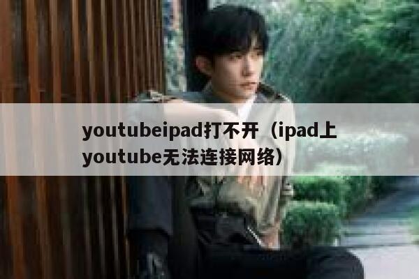 youtubeipad打不开（ipad上youtube无法连接网络） 第1张