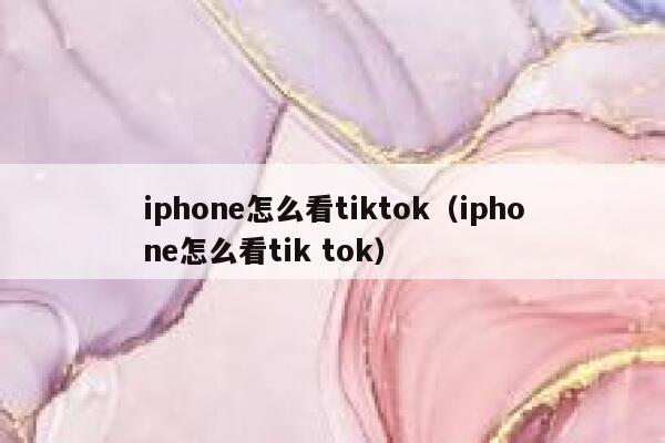 iphone怎么看tiktok（iphone怎么看tik tok） 第1张