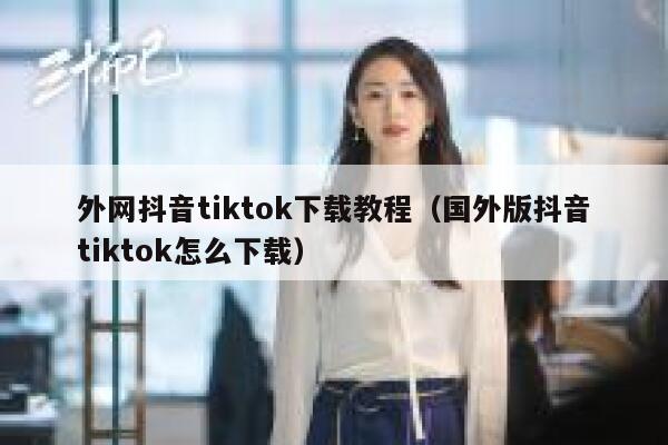 外网抖音tiktok下载教程（国外版抖音tiktok怎么下载） 第1张